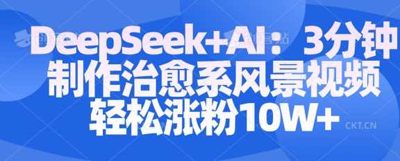 Deepseek+AI: 3分钟制作治愈系风景视频轻松涨粉10W【揭秘】,课程,数据分析,第1张