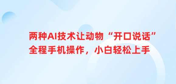 两种AI技术让动物“开口说话”全程手机操作，小白轻松上手【揭秘】,课程,第1张