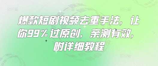 爆款短剧视频去重手法，让你99%过原创，亲测有效，附详细教程【揭秘】,收藏,第1张