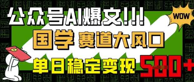 公众号AI爆文，国学赛道大风口，小白轻松上手，单日稳定变现5张【揭秘】