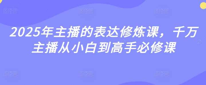 婉婉2025年主播的表达修炼课，千万主播从小白到高手必修课,课程,学习,直播,定位,沟通,第1张