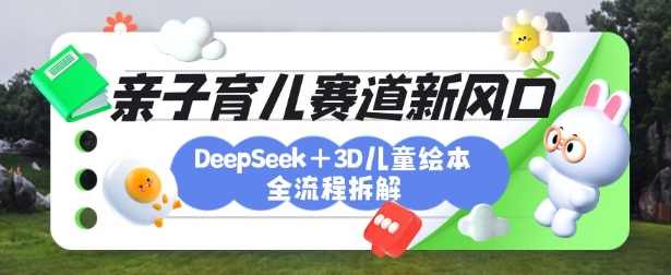 育儿赛道新风口：DeepSeek+3D绘本全流程拆解，月涨粉上W，还能培养亲子创造力【揭秘】,课程,管理,目标,教育,模板,第1张