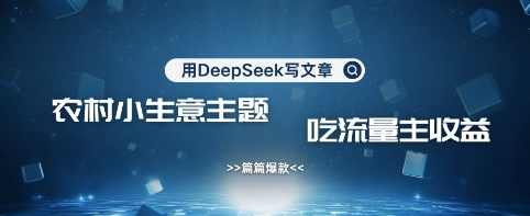用DeepSeek写农村创业小项目，篇篇爆款，暴力引流，吃流量主收益变现【揭秘】,流量主,第1张
