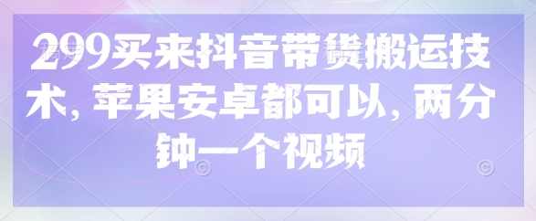 299买来抖音带货搬运技术，苹果安卓都可以，两分钟一个视频【揭秘】,去水印,第1张