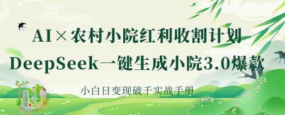 AI+农村小院红利收割：DeepSeek一键生成小院3.0爆款，小白日变现破千实战手册【揭秘】,课程,第1张