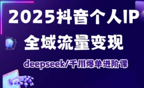2025抖音个人IP全域流量变现进阶课，deepseek千川爆单进阶课,课程,脚本,攻略,第1张