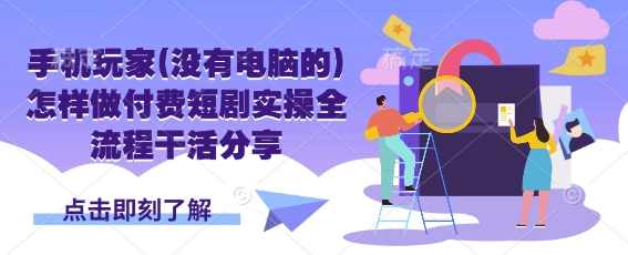 手机玩家(没有电脑的)怎样做付费短剧实操全流程干活分享【揭秘】,第1张
