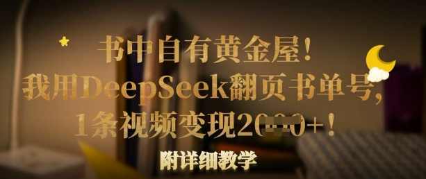 书中自有黄金屋！我用DeepSeek翻页书单号，1条视频变现多张！附详细教学【揭秘】,课程,第1张
