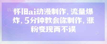 怀旧ai动漫制作，流量爆炸，5分钟教会你制作，涨粉变现两不误【揭秘】,课程,第1张