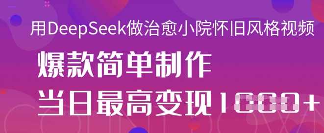 用DeepSeek做治愈小院怀旧风格视频，爆款轻松制作，当日最高变现1k【揭秘】,课程,放松,第1张
