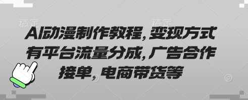 AI动漫制作教程，变现方式有平台流量分成，广告合作接单，电商带货等【揭秘】,课程,电商,合作,流量获取,第1张