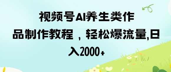 视频号ai养生类作品制作教程，轻松爆流量，日入数张【揭秘】,中医,养生,第1张