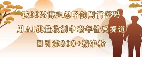 被99%博主忽略的财富密码：用AI批量收割中老年情感赛道，日引流300+精准粉【揭秘】,课程,模板,养生,第1张