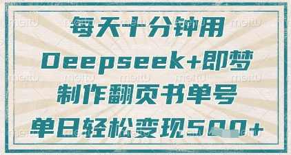 每天十分钟,用Deepseek+即梦,制作翻页书单号,疯狂涨粉,单日轻松变现5张【揭秘】,课程,第1张 每天十分钟,用Deepseek+即梦,制作翻页书单号,疯狂涨粉,单日轻松变现5张【揭秘】,课程,第1张