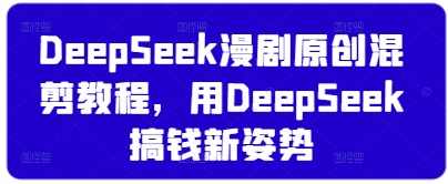 DeepSeek漫剧原创混剪教程，用DeepSeek搞钱新姿势【揭秘】,第1张