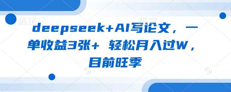 deepseek+AI写论文，一单收益3张+ 轻松月入过W，目前旺季,课程,第1张