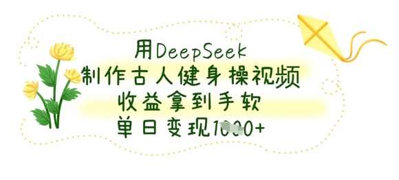 用DeepSeek制作古人健身操视频，收益拿到手软，单日变现数张【揭秘】,课程,健身,第1张