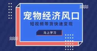 宠物赛道快速变现精品课，宠物经济风口，短视频带货快速变现,课程,学习,发展,数据分析,第1张