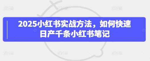 毅超2025小红书实战方法，如何快速日产千条小红书笔记,课程,第1张