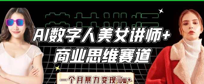 AI数字人美女讲师+商业思维赛道，一个月暴力变现过W+