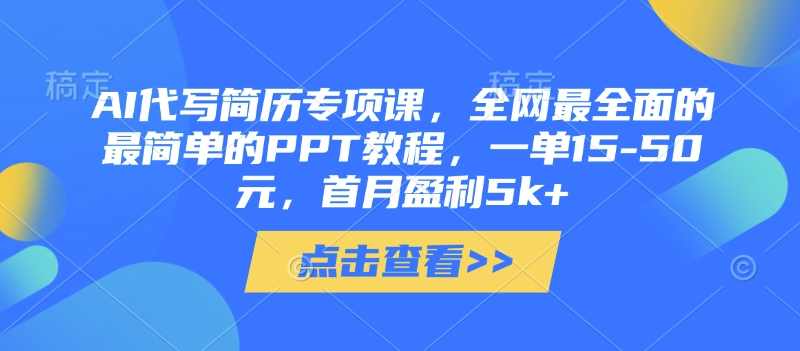 AI代写简历专项课，全网最全面的最简单的PPT教程，一单15-50元，首月盈利5k+【揭秘】