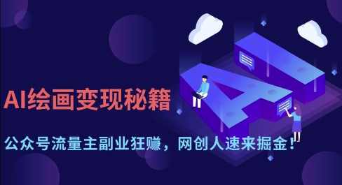 AI绘画变现秘籍：公众号流量主副业狂挣，网创人速来掘金【揭秘】,课程,副业,流量主,第1张