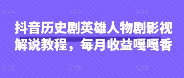 抖音抖音历史剧英雄人物剧影视解说教程，每月收益1W+涨粉几万,课程,影视,定位,第1张
