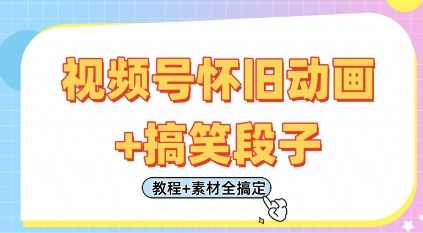 视频号怀旧动画+搞笑段子，轻松日入4张，只需会剪辑，教程+素材全搞定,课程,创新,第1张