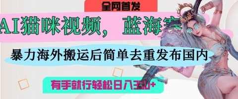 AI猫咪视频蓝海赛道，操作简单，直接海外搬运，简单去重，操作简单，有手就行日入3张【揭秘】