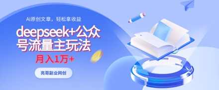 deepseek+公众号流量主玩法，ai原创，月入1w+【揭秘】