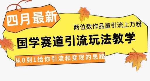 4月最新，国学赛道引流玩法教学，两位数作品量引流上万粉，从0到1给你引流和变现的思路【揭秘】,第1张