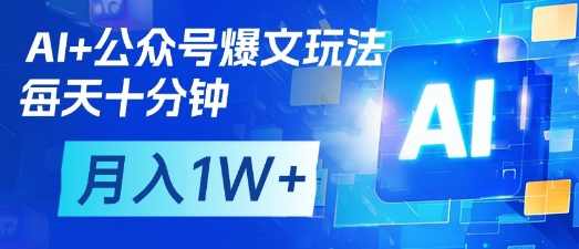 AI+公众号爆文玩法，每天十分钟，批量矩阵操作，月入1W+【揭秘】,团队,合作,副业,流量主,第1张