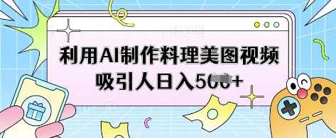 利用AI制作料理美图视频吸引人日入5张【揭秘】