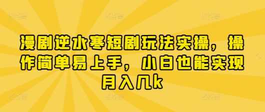 漫剧逆水寒短剧玩法实操，操作简单易上手，小白也能实现月入几k【揭秘】,课程,第1张