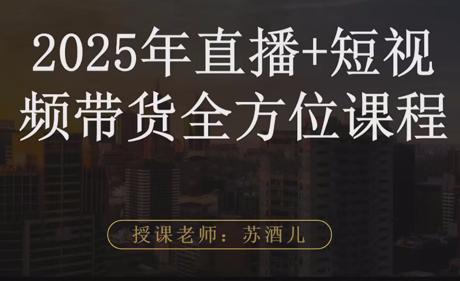 苏酒儿·短视频图文带货+直播带货（2025年版）,课程,直播,电商,成长,适应,第1张