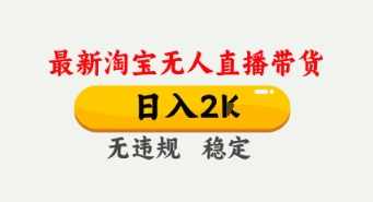 4月最新淘宝无人直播带货，日入数张，不违规不封号，独家技术，操作简单【揭秘】