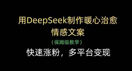 用DeepSeek制作暖心治愈情感文案，快速涨粉，多平台变现【揭秘】,课程,理解,第1张