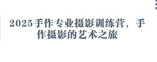 2025手作专业摄影训练营，手作摄影的艺术之旅,课程,专业,艺术,摄影,攻略,第1张