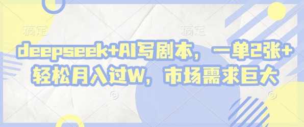 deepseek+AI写剧本，一单2张+ 轻松月入过W，市场需求巨大