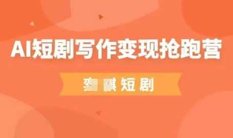 AI短剧写作变现抢跑营，门槛低，0基础，普通人做副业的绝佳机会