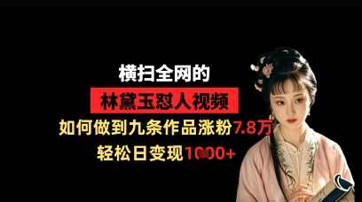 横扫全网的林黛玉怼人视频，如何做到九条作品涨粉7.8万，轻松日变现1k,第1张
