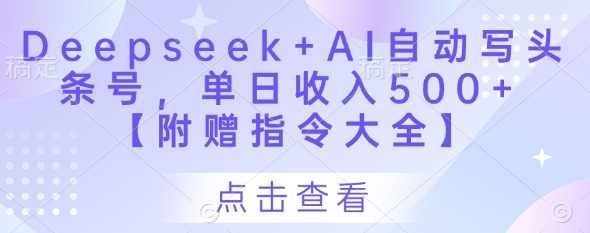Deepseek+AI自动写头条号，单日收入500+ 【附赠指令大全】,课程,专业,模板,第1张