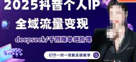 2025个人IP短视频带货(进阶版)全域流量变现，deepseek千川爆单进阶课