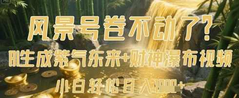 风景号卷不动了？AI一键生成紫气东来+财神瀑布视频，小白轻松日入数张【揭秘】,课程,第1张