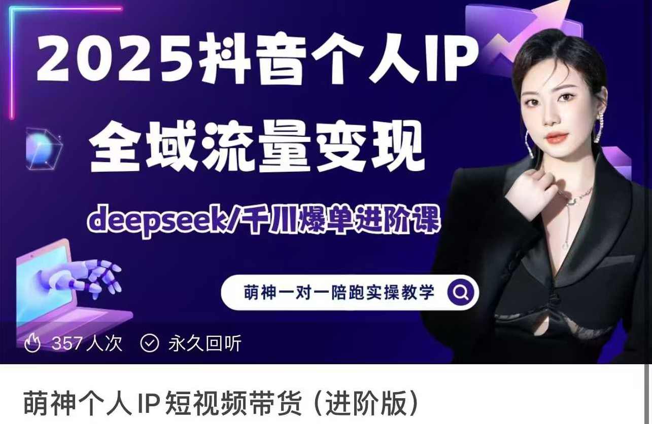 萌神2025个人IP短视频带货(进阶版)全域流量变现，deepseek千川爆单进阶课,课程,脚本,第1张