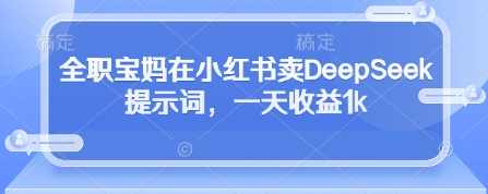 全职宝妈在小红书卖DeepSeek提示词,一天收益1k【揭秘】,第1张 全职宝妈在小红书卖DeepSeek提示词,一天收益1k【揭秘】,第1张