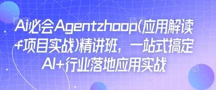 Ai必会Agent(应用解读+项目实战)精讲班，一站式搞定AI+行业落地应用实战