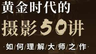 吴晓隆黄金时代的摄影50讲：如何理解大师之作,课程,发展,专业,理解,艺术,合作,摄影,第1张