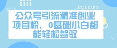 公众号引流精准创业项目粉，0基础小白都能轻松驾驭,第1张