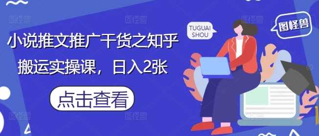 小说推文推广干货之知乎搬运实操课，日入2张【揭秘】,小说,第1张